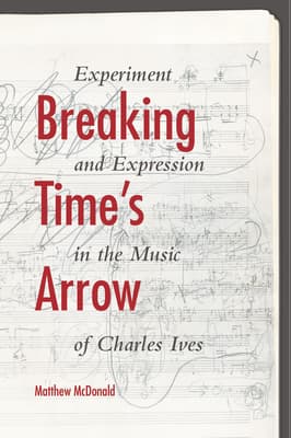Breaking Time's Arrow: Experiment and Expression in the Music of Charles Ives