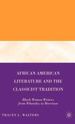 African American Literature and the Classicist Tradition: Black Women Writers from Wheatley to Morrison