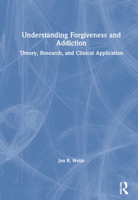 Understanding Forgiveness and Addiction: Theory, Research, and Clinical Application