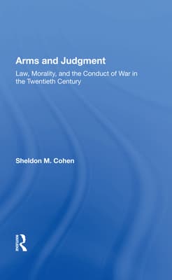 Arms and Judgment: Law, Morality, and the Conduct of War in the Twentieth Century