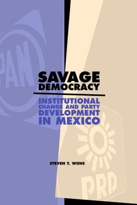Savage Democracy: Institutional Change and Party Development in Mexico