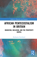 African Pentecostalism in Britain: Migration, Inclusion, and the Prosperity Gospel
