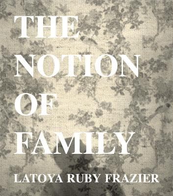 Latoya Ruby Frazier: The Notion of Family
