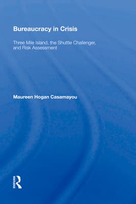 Bureaucracy in Crisis: Three Mile Island, the Shuttle Challenger, and Risk Assessment