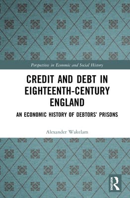 Credit and Debt in Eighteenth-Century England: An Economic History of Debtors' Prisons