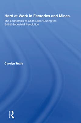 Hard At Work In Factories And Mines: The Economics Of Child Labor During The British Industrial Revolution