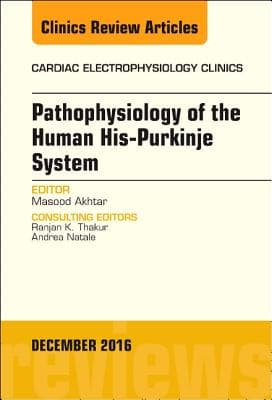 Pathophysiology of Human His-Purkinje System, an Issue of Cardiac Electrophysiology Clinics: Volume 8-4