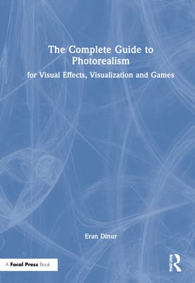 The Complete Guide to Photorealism for Visual Effects, Visualization and Games