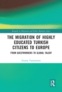 The Migration of Highly Educated Turkish Citizens to Europe: From Guestworkers to Global Talent