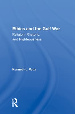 Ethics and the Gulf War: Religion, Rhetoric, and Righteousness