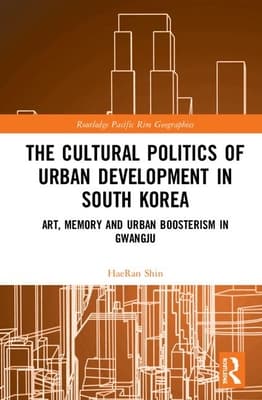 The Cultural Politics of Urban Development in South Korea: Art, Memory and Urban Boosterism in Gwangju