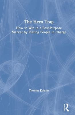 The Hero Trap: How to Win in a Post-Purpose Market by Putting People in Charge