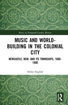 Music and World-Building in the Colonial City: Newcastle, Nsw, and Its Townships, 1860-1880