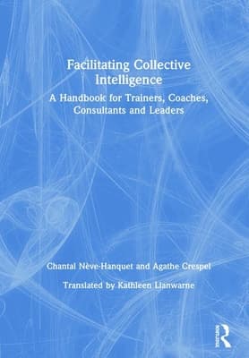 Facilitating Collective Intelligence: A Handbook for Trainers, Coaches, Consultants and Leaders