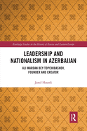 Leadership and Nationalism in Azerbaijan: Ali Mardan Bey Topchibashov, Founder and Creator