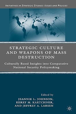 Strategic Culture and Weapons of Mass Destruction: Culturally Based Insights Into Comparative National Security Policymaking
