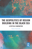 The Geopolitics of Region Building in the Black Sea: A Critical Examination