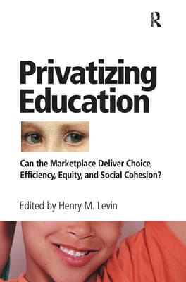 Privatizing Education: Can The School Marketplace Deliver Freedom Of Choice, Efficiency, Equity, And Social Cohesion?