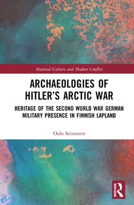 Archaeologies of Hitler's Arctic War: Heritage of the Second World War German Military Presence in Finnish Lapland