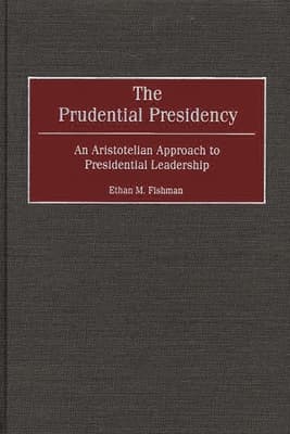 The Prudential Presidency: An Aristotelian Approach to Presidential Leadership