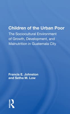 Children Of The Urban Poor: The Sociocultural Environment Of Growth, Development, And Malnutrition In Guatemala City
