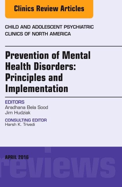 Prevention of Mental Health Disorders: Principles and Implementation, an Issue of Child and Adolescent Psychiatric Clinics of North America: Volume 25