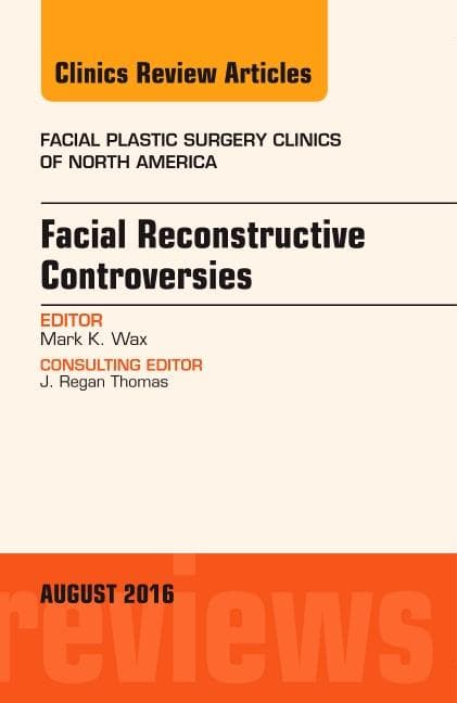Facial Reconstruction Controversies, an Issue of Facial Plastic Surgery Clinics: Volume 24-3