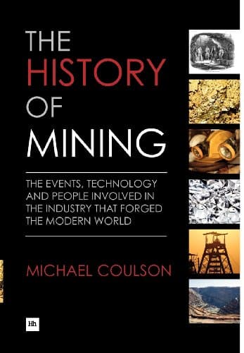 The History of Mining: The events, technology and people involved in the industry that forged the modern world