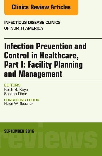 Infection Prevention and Control in Healthcare, Part I: Facility Planning and Management, an Issue of Infectious Disease Clinics of North America: Vol