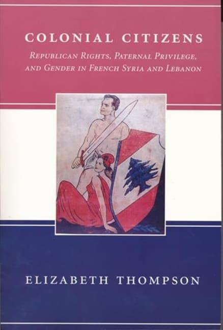 Colonial Citizens: Republican Rights, Paternal Privilege, and Gender in French Syria and Lebanon (300,)