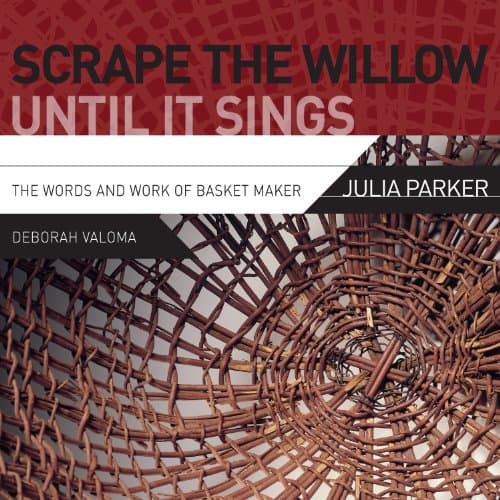 Scrape the Willow Until It Sings: The Words and Work of Basket Maker Julia Parker