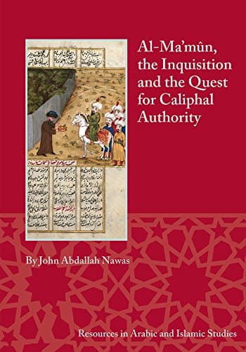 Al-Ma'mûn, the Inquisition, and the Quest for Caliphal Authority (Resources in Arabic and Islamic Studies)