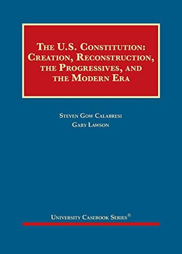 The U.S. Constitution: Creation, Reconstruction, the Progressives, and the Modern Era (University Casebook Series)