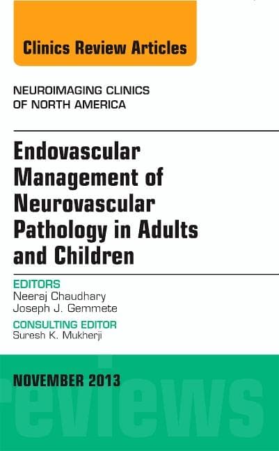 Endovascular Management of Neurovascular Pathology in Adults and Children, an Issue of Neuroimaging Clinics: Volume 23-4