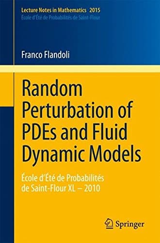 Random Perturbation of PDEs and Fluid Dynamic Models: École d'Été de Probabilités de Saint-Flour XL - 2010 (Lecture Notes in Mathematics)