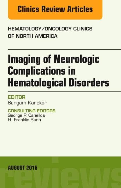 Imaging of Neurologic Complications in Hematological Disorders, an Issue of Hematology/Oncology Clinics of North America: Volume 30-4