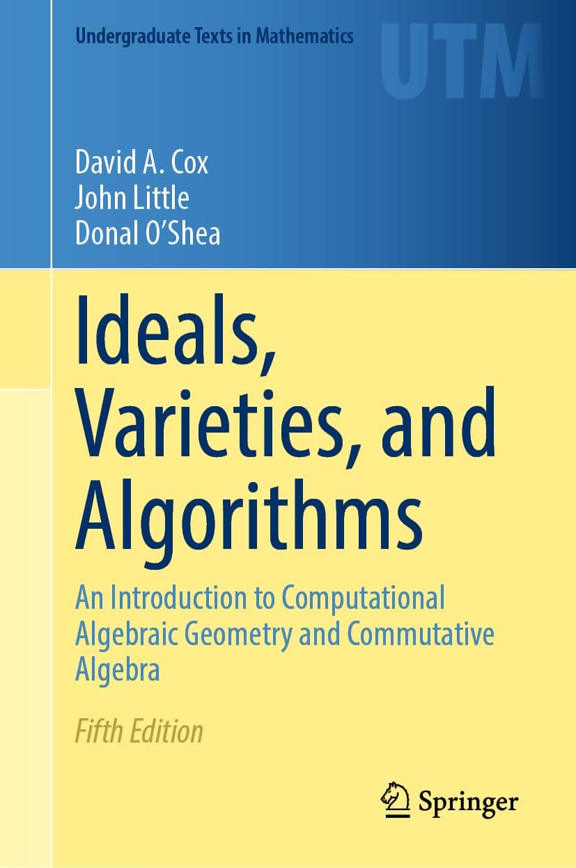 Ideals, Varieties, and Algorithms: An Introduction to Computational Algebraic Geometry and Commutative Algebra (Undergraduate Texts in Mathematics)