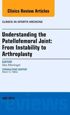 Understanding the Patellofemoral Joint: From Instability to Arthroplasty; An Issue of Clinics in Sports Medicine: Volume 33-3