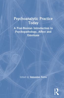 Psychoanalytic Practice Today: A Post-Bionian Introduction to Psychopathology, Affect and Emotions