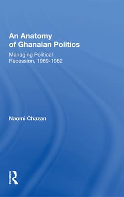 An Anatomy Of Ghanaian Politics: Managing Political Recession, 1969-1982