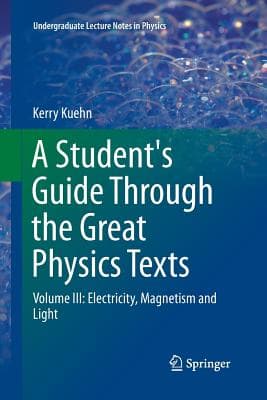 A Student's Guide Through the Great Physics Texts: Volume III: Electricity, Magnetism and Light