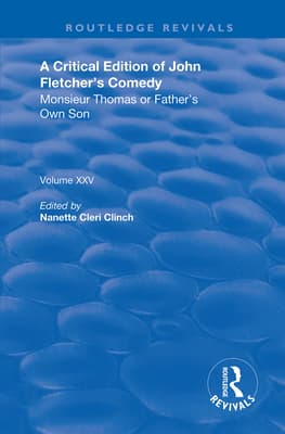 A Critical Edition of John Fletcher's Comedy, Monsieur Thomas, Or, Father's Own Son