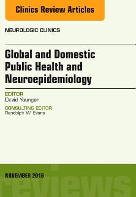 Global and Domestic Public Health and Neuroepidemiology, an Issue of Neurologic Clinics: Volume 34-4