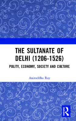 The Sultanate of Delhi (1206-1526): Polity, Economy, Society and Culture