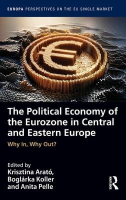 The Political Economy of the Eurozone in Central and Eastern Europe: Why In, Why Out?