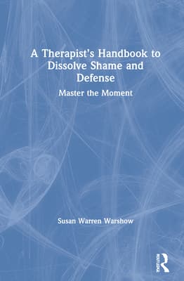 A Therapist's Handbook to Dissolve Shame and Defense: Master the Moment