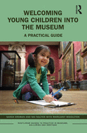 Welcoming Young Children Into the Museum: A Practical Guide