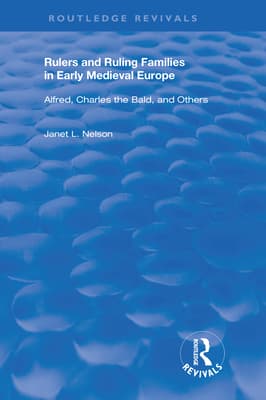 Rulers and Ruling Families in Early Medieval Europe: Alfred, Charles the Bald and Others