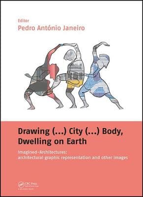 Drawing (...) City (...) Body, Dwelling on Earth: Imagined-Architectures: Architectural Graphic Representation and Other Images