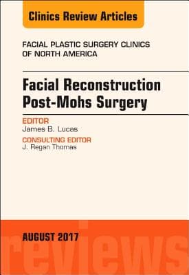 Facial Reconstruction Post-Mohs Surgery, an Issue of Facial Plastic Surgery Clinics of North America: Volume 25-3
